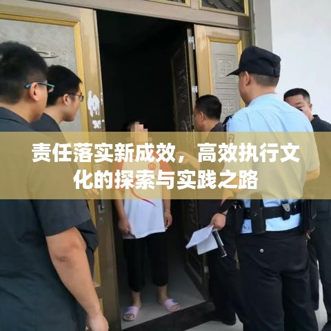 责任落实新成效，高效执行文化的探索与实践之路