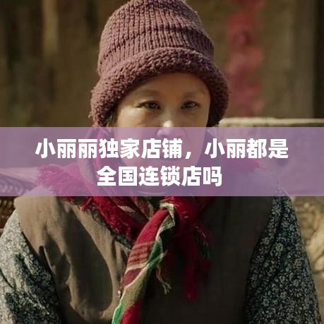 小丽丽独家店铺，小丽都是全国连锁店吗 