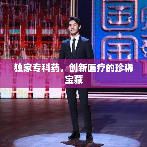 独家专科药，创新医疗的珍稀宝藏