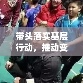 带头落实基层行动，推动变革的关键力量启动！
