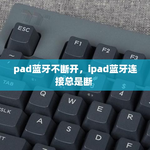 pad蓝牙不断开，ipad蓝牙连接总是断 