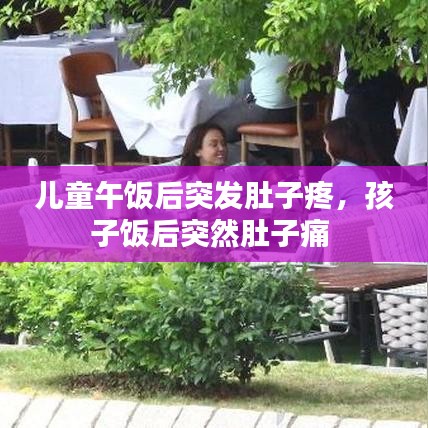 儿童午饭后突发肚子疼，孩子饭后突然肚子痛 