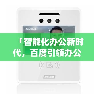 「智能化办公新时代，百度引领办公场景革新」