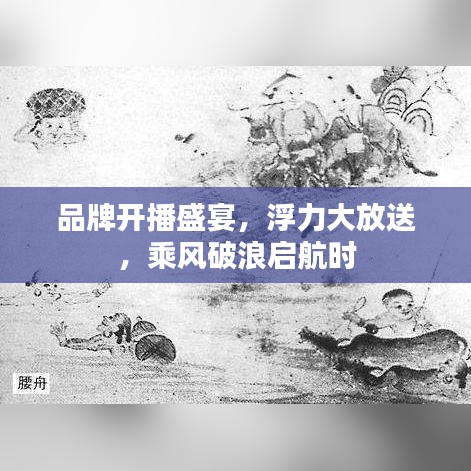 品牌开播盛宴，浮力大放送，乘风破浪启航时