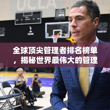 全球顶尖管理者排名榜单，揭秘世界最伟大的管理者！