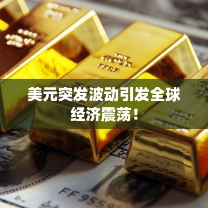 美元突发波动引发全球经济震荡！