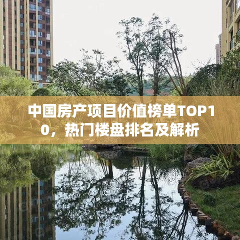 中国房产项目价值榜单TOP10，热门楼盘排名及解析