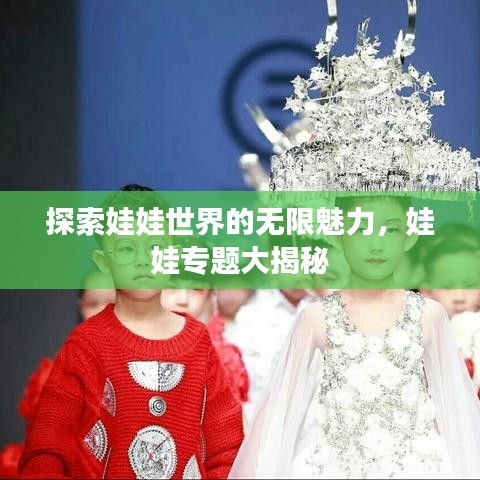 探索娃娃世界的无限魅力，娃娃专题大揭秘