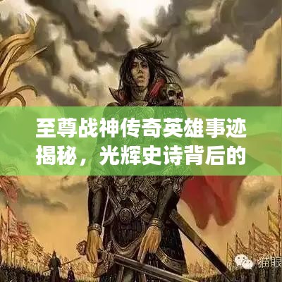 至尊战神传奇英雄事迹揭秘，光辉史诗背后的故事（百科解读）