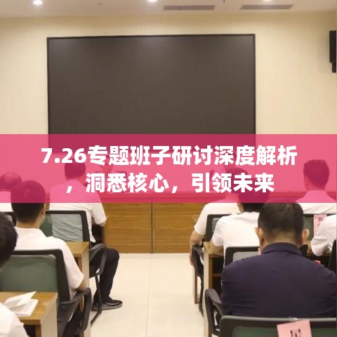 7.26专题班子研讨深度解析，洞悉核心，引领未来