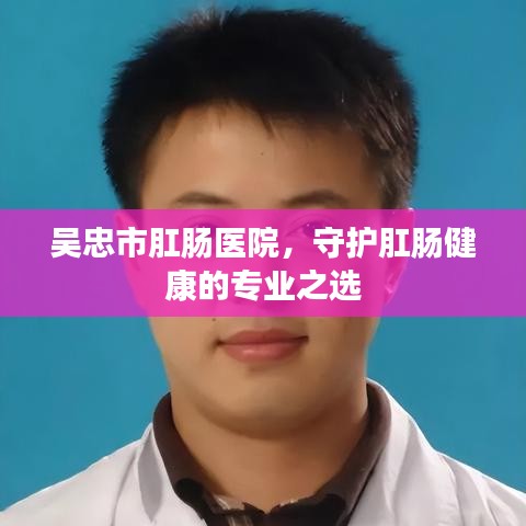 吴忠市肛肠医院，守护肛肠健康的专业之选