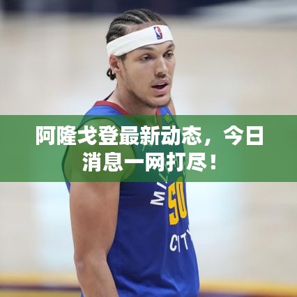 阿隆戈登最新动态，今日消息一网打尽！