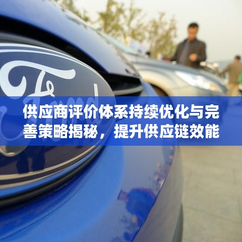 供应商评价体系持续优化与完善策略揭秘，提升供应链效能的关键之道