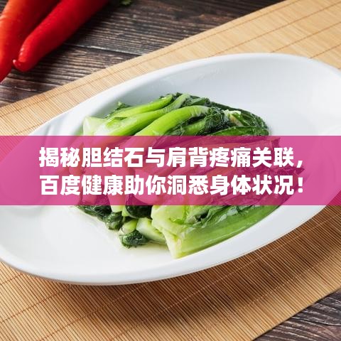 揭秘胆结石与肩背疼痛关联，百度健康助你洞悉身体状况！