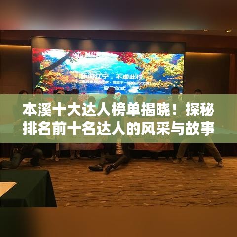 本溪十大达人榜单揭晓！探秘排名前十名达人的风采与故事