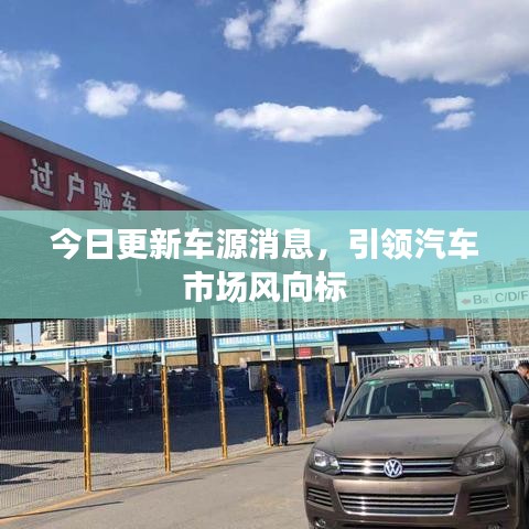 今日更新车源消息，引领汽车市场风向标