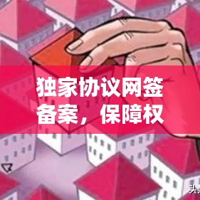 独家协议网签备案，保障权益的关键步骤