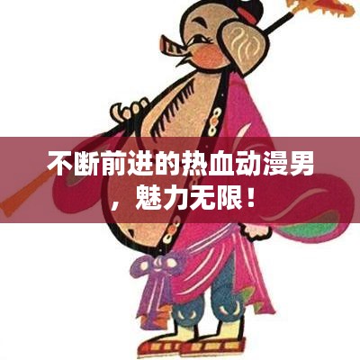 不断前进的热血动漫男，魅力无限！