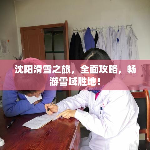 沈阳滑雪之旅，全面攻略，畅游雪域胜地！