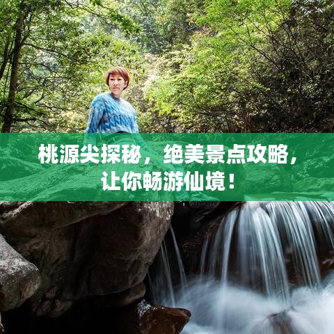 桃源尖探秘，绝美景点攻略，让你畅游仙境！