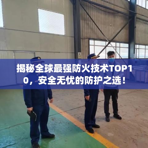 揭秘全球最强防火技术TOP10，安全无忧的防护之选！