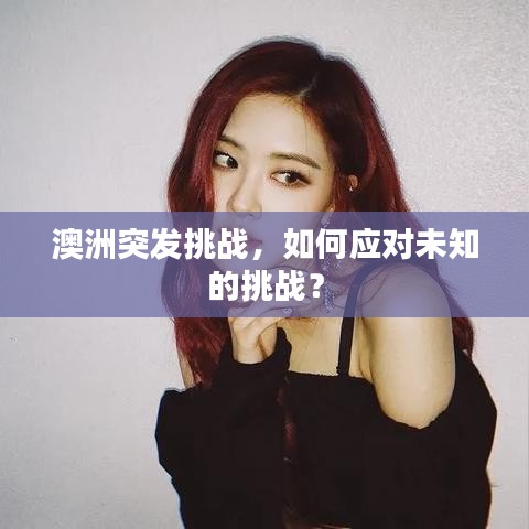 澳洲突发挑战，如何应对未知的挑战？