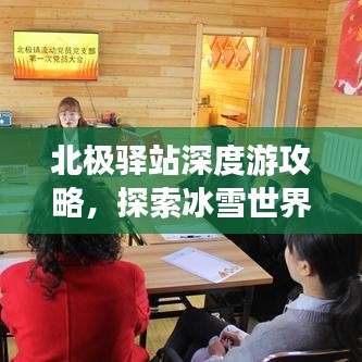 北极驿站深度游攻略，探索冰雪世界的极致之旅！