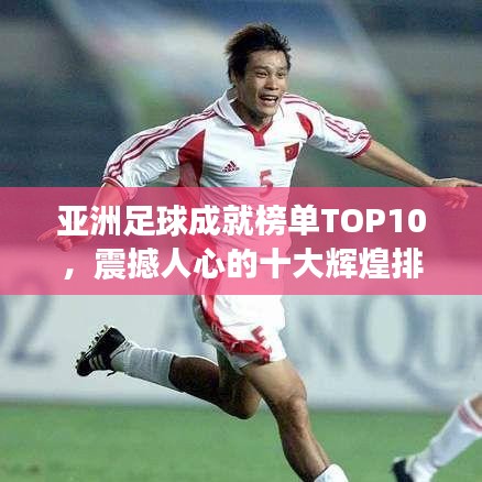 亚洲足球成就榜单TOP10，震撼人心的十大辉煌排名！