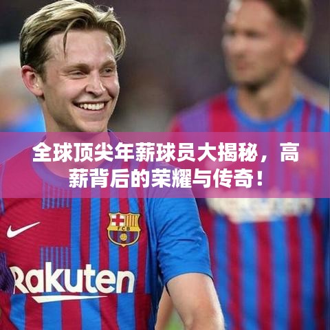 全球顶尖年薪球员大揭秘，高薪背后的荣耀与传奇！