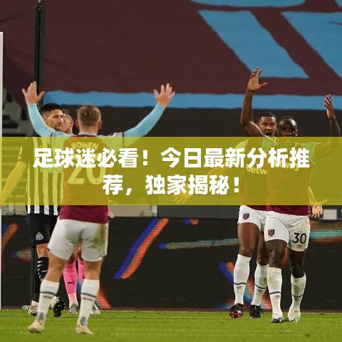 足球迷必看！今日最新分析推荐，独家揭秘！
