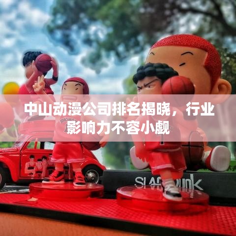 中山动漫公司排名揭晓，行业影响力不容小觑